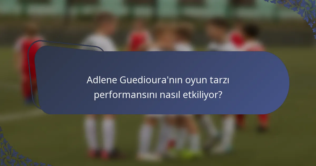Adlene Guedioura'nın oyun tarzı performansını nasıl etkiliyor?