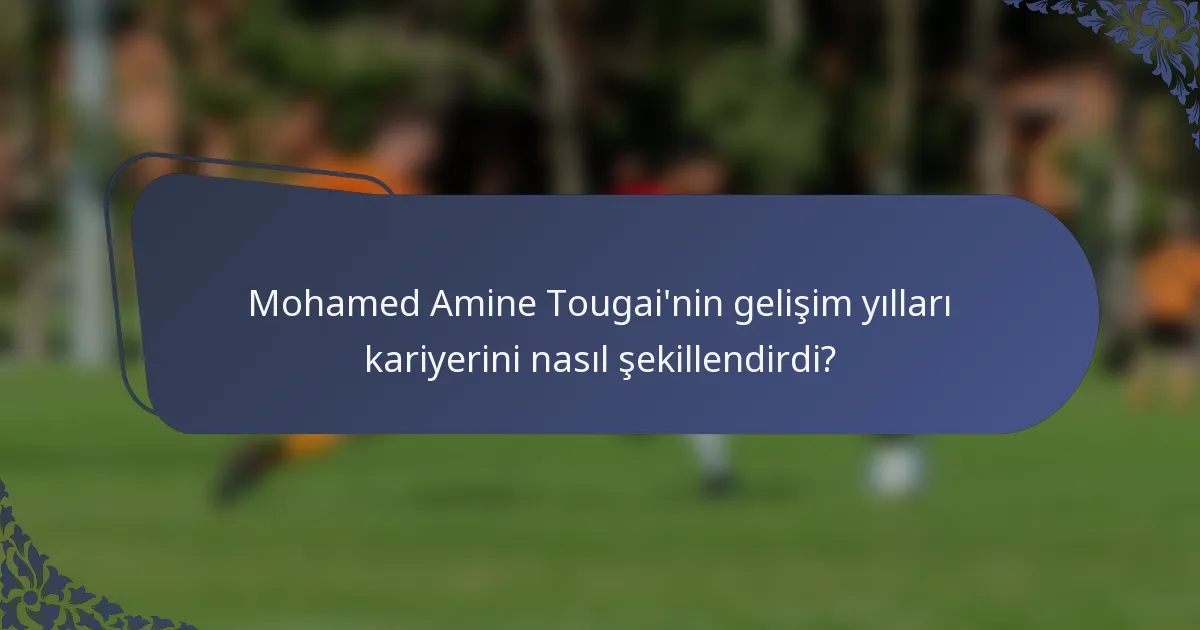 Mohamed Amine Tougai'nin gelişim yılları kariyerini nasıl şekillendirdi?